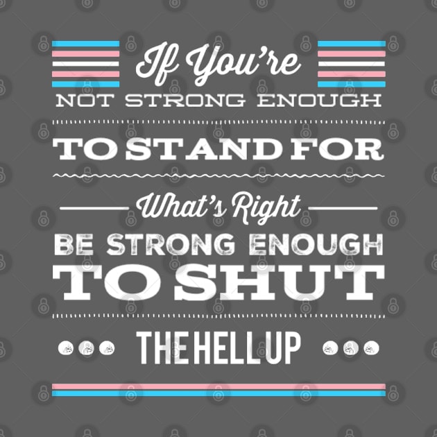 Transgender Pride If You're Not Strong Enough To Stand For What's Right Be Strong Enough To Shut The Hell Up LGBTQ Equal Rights Saying by egcreations