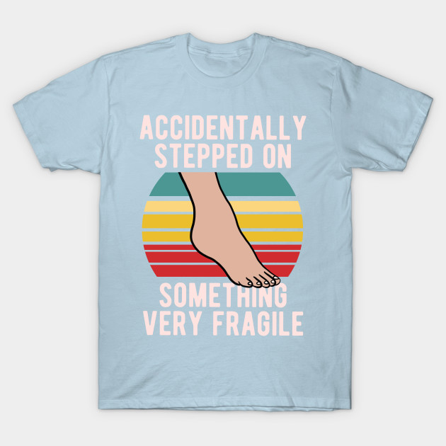 Discover Accidentally Stepped On Something Fragile - Clumsy - T-Shirt