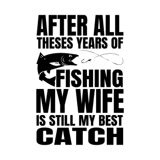 After All Theses Years Of Fishing My Wife Is Still My Best Catch T-Shirt