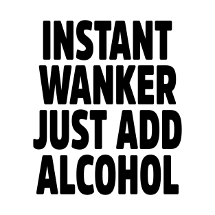 Instant Wanker Just Add Alcohol T-Shirt