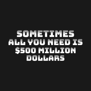 Sometimes all you need is $500 million dollars Funny Saying T-Shirt