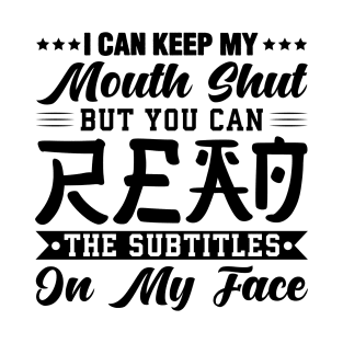 I Can Keep My Mouth Shut But You Can Read The Subtitles On My Face - Funny Sarcastic T-Shirt