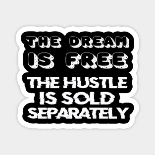 THE DREAM IS FREE, THE HUSTLE IS SOLD SEPARATELY Magnet