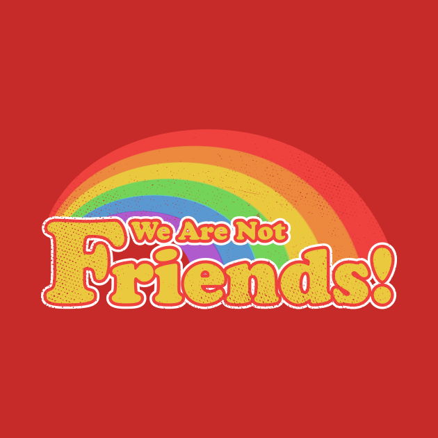 We Are Not Friends Friends TShirt TeePublic