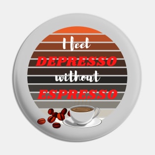 I Feel Depresso Without Espresso - Coffee addict gifts Pin