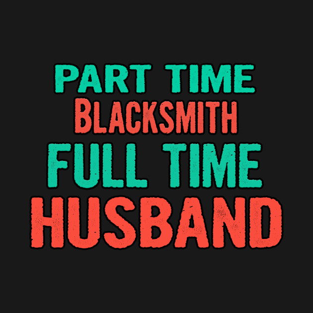 Disover Blacksmith Part Time Husband Full Time - Blacksmith - T-Shirt