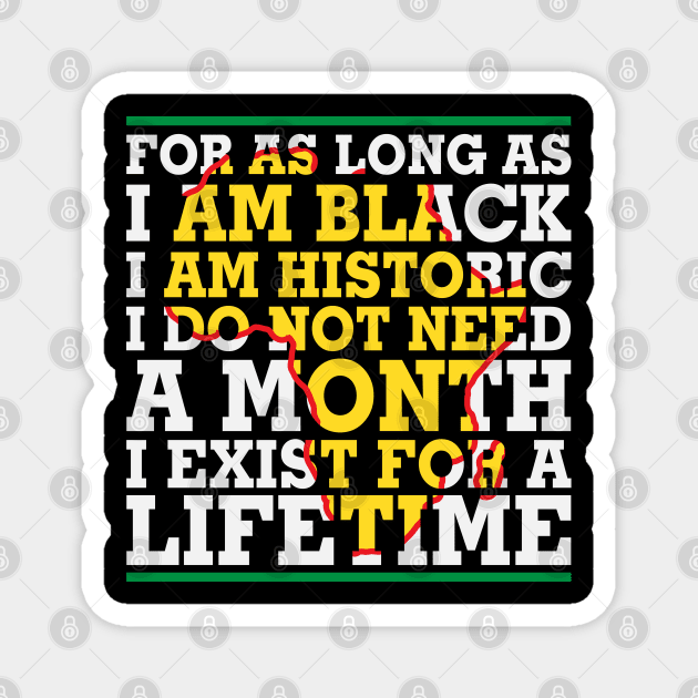 For as long as I am Black I am Historic. I do not need a month. I exist for a lifetime. Magnet by UrbanLifeApparel
