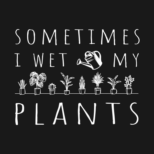 Discover Sometimes I Wet My Plants - Sometimes I Wet My Plants - T-Shirt