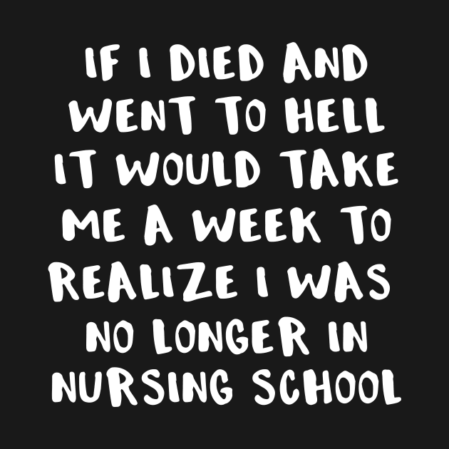 If I Died and Went to Hell It Would Take Me a Week To Realize I Was No Longer in Nursing School by LucyMacDesigns