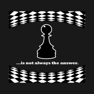 Pawn is not always the answer, white font T-Shirt