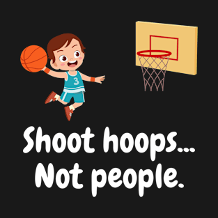 Shoot Hoops Not People T-Shirt