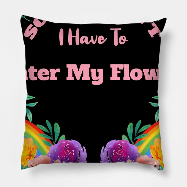 Sorry I Can't I Have To Water My Flowers Pillow by rjstyle7