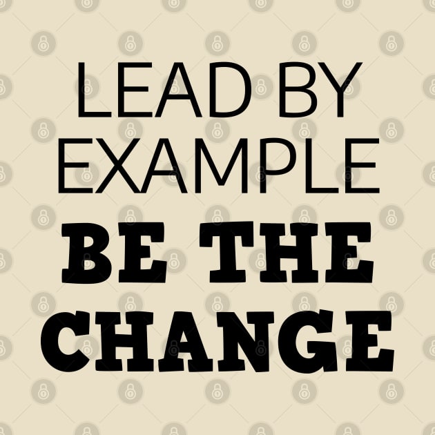 Lead By Example Be The Change by Texevod