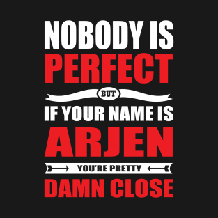 Nobody Is Perfect But If Your Name Is ARJEN You Are Pretty Damn Close T-Shirt