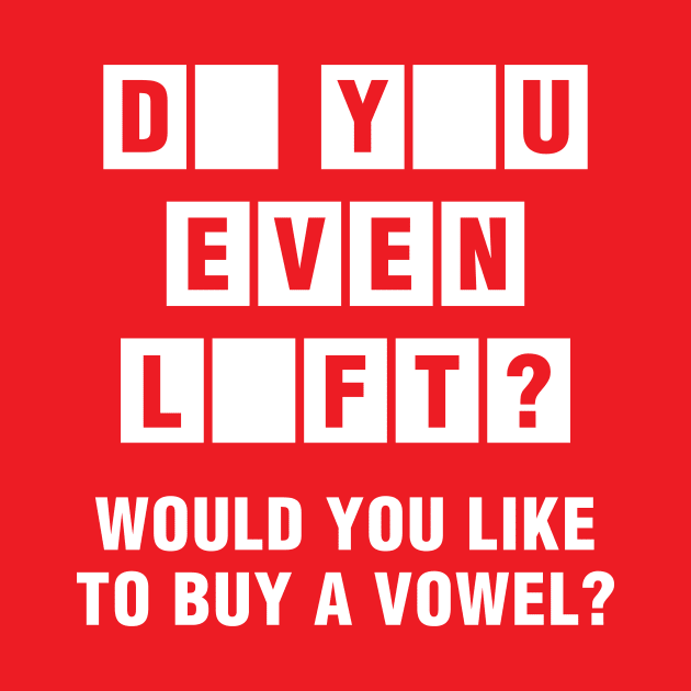 Do You Even Lift? Would You Like To Buy A Vowel? by brogressproject