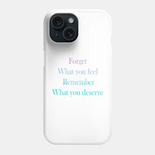 Forget what you feel, Remember what you deserve Phone Case
