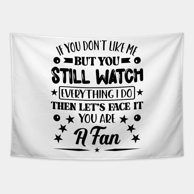 If You Dont Like Me But You Still Watch Everything I Do Then Lets Face It You Are A Fan Tapestry by Dojaja