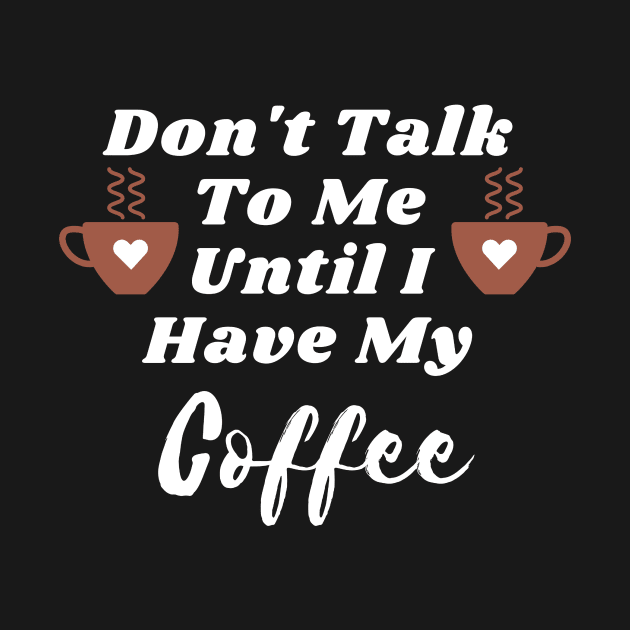 Don't Talk To Me Until I Have My Coffee T-shirt by KathyG'sArt