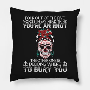 Four Out Of The Five Voices In My Head Think You're An Idiot The Other One Is Deciding Where To Bury You Sugar Skull Pillow