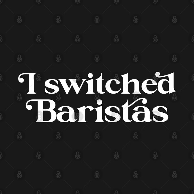 I Switched Baristas Funny Meme by ArtsyTshirts