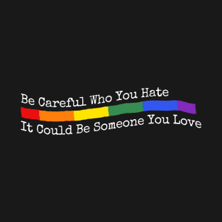 Be Careful Who You Hate It Could Be Someone You Love LGBT quote T-Shirt