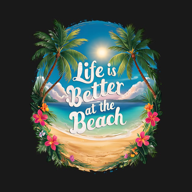 Life Is Better At the Beach Tropical Beach Life Hibiscus Flowers Palm Trees Summertime Summer Vacation by Tees 4 Thee