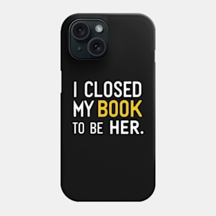 I Closed My Book To Be Her Phone Case