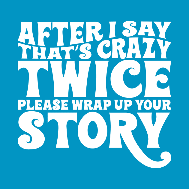 After I say thats crazy twice please wrap up your story by Tees by Ginger
