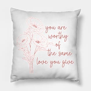 YOU ARE WORTHY OF THE SAME LOVE YOU GIVE Pillow