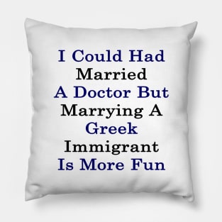 I Could Had Married A Doctor But Marrying A Greek Immigrant Is More Fun Pillow