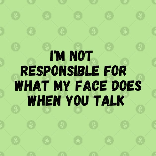 I'm Not Responsible For What My Face Does When You Talk T-Shirt, Responsible Quote Shirt,Sarcastic Tee,Smartass Shirt,Funny Sarcasm Shirt by Kittoable