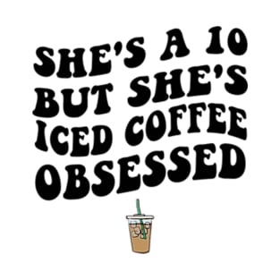 She's a 10 But She's Iced Coffee Obsessed Funny Iced Coffee Lover T-Shirt