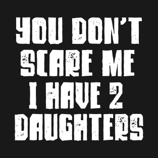 You Don't Scare Me I have two daughters Funny Dad Mom T-Shirt