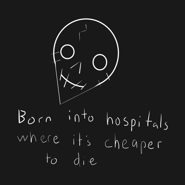 Born Into Hospitals Where Its Cheaper To Die by MacSquiddles