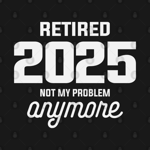 Retired 2025 Not My Problem Anymore Funny Retirement by cidolopez