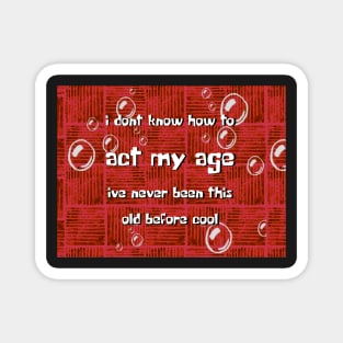 I dont know how to act my age ive never been this old before cool Magnet