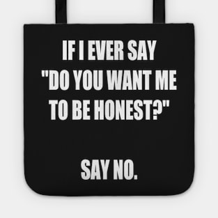 If I Say do You Want Me to Be Honest? Say No. funny Tote