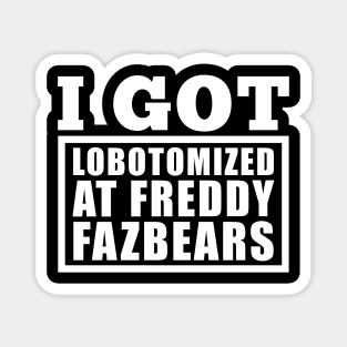 I Got Lobotomized At Freddy Fazbears Funny Meme Magnet