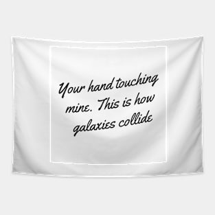 Your hand touching mine. This is how galaxies collide Tapestry