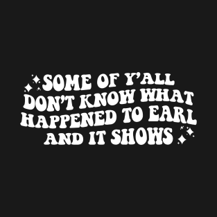 Some Of Y'all Don't Know What Happened To Earl And It Shows T-Shirt