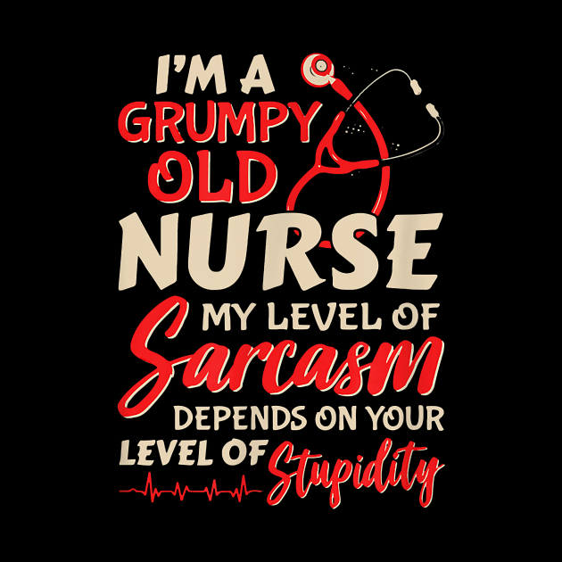 I'm A Grumpy Old Nurse My Level Of Sarcasm Depends On Your Level Of Stupidity by Pretr=ty