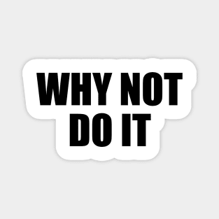 Why not do it - motivational quote Magnet