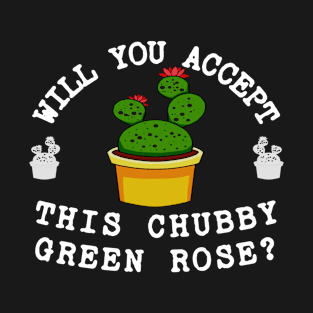 Will You Accept This Chubby Green Rose? T-Shirt