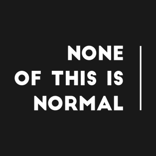 None of this is normal T-Shirt