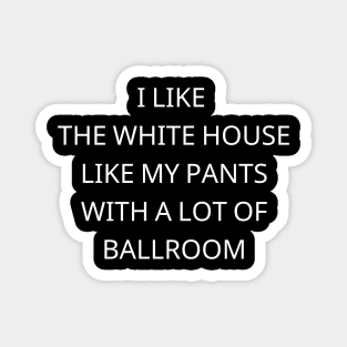 I-Like-The-White-House-Like-My-Pants-With-A Lot-Of-Ballroom Magnet