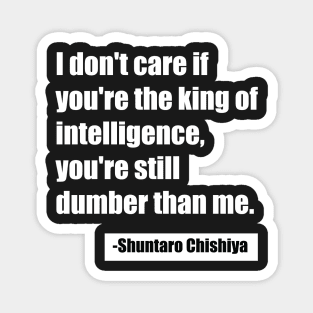 I don't care if you're the king of intelligence, you're still dumber than me. - Shuntaro Chishiya Magnet