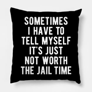 Sometimes I Have to Tell Myself It's Not Worth Jail Funny Sarcastic Tee Shirt Pillow