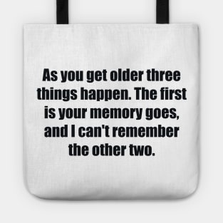 As you get older three things happen. The first is your memory goes, and I can't remember the other two Tote