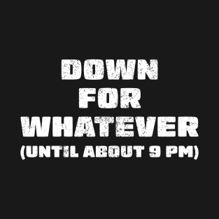 Down for whatever - until about 9pm T-Shirt