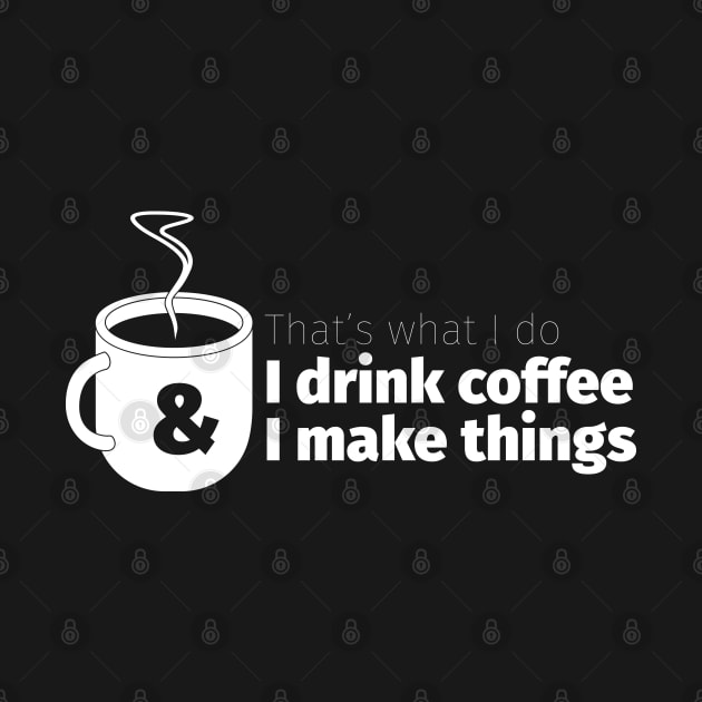 Drink Coffee and Make Things by Cre8tiveTees